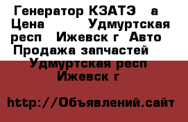 Генератор КЗАТЭ 80а › Цена ­ 300 - Удмуртская респ., Ижевск г. Авто » Продажа запчастей   . Удмуртская респ.,Ижевск г.